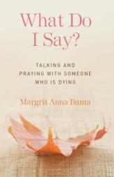 What Do I Say?: Talking and Praying with Someone Who Is Dying by Margit Banta Paperback Book