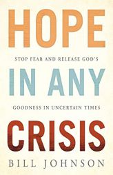 Hope in Any Crisis: Stop Fear and Release God's Goodness in Uncertain Times by Bill Johnson Paperback Book
