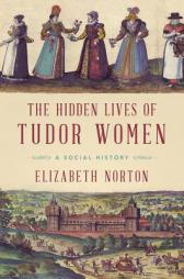 The Hidden Lives of Tudor Women: A Social History by Elizabeth Norton Paperback Book