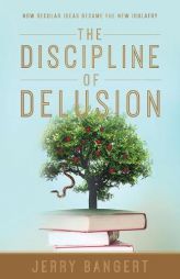 The Discipline of Delusion: How Secular Ideas Became the New Idolatry by Jerry Bangert Paperback Book