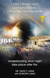 Christ's Return and Today's Global Geopolitical Bombshells: Understanding What Might Take Place After This by David Liang Paperback Book