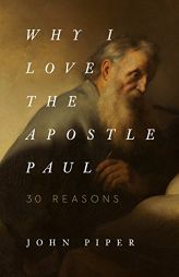 Why I Love the Apostle Paul: 30 Reasons by John Piper Paperback Book