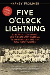 Five O'Clock Lightning: Babe Ruth, Lou Gehrig, and the Greatest Baseball Team in History, the 1927 New York Yankees by Harvey Frommer Paperback Book