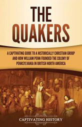The Quakers: A Captivating Guide to a Historically Christian Group and How William Penn Founded the Colony of Pennsylvania in British North America by Captivating History Paperback Book