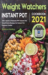 Weight Watchers Instant Pot Cookbook 2021: 200+ Quick & Freestyle WW Instant Pot SmartPoints Recipes for Instant Pot Pressure Cooker by Kathryn Mullins Paperback Book