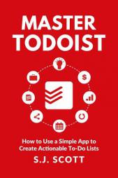 Master Todoist: How to Use a Simple App to Create Actionable To-Do Lists and Organize Your Life by S. J. Scott Paperback Book