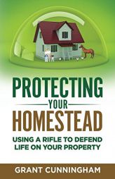 Protecting Your Homestead: Using a rifle to defend life on your property by Grant Cunningham Paperback Book