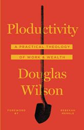 Ploductivity: A Practical Theology of Work & Wealth by Douglas Wilson Paperback Book