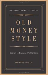 Old Money Style: Secrets to Dressing Well for Less (The Gentleman's Edition) by Byron Tully Paperback Book