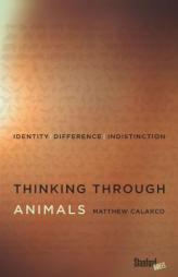 Thinking Through Animals: Identity, Difference, Indistinction by Matthew Calarco Paperback Book