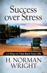 Success over Stress: 12 Ways to Take Back Your Life by H. Norman Wright Paperback Book