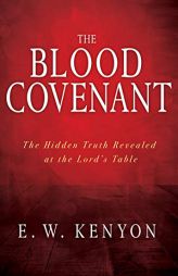 The Blood Covenant: The Hidden Truth Revealed at the Lord's Table by E. W. Kenyon Paperback Book