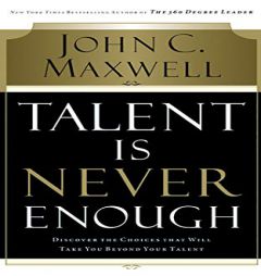 Talent Is Never Enough: Discover the Choices That Will Take You Beyond Your Talent by John C. Maxwell Paperback Book