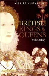 A Brief History of British Kings and Queens: British Royal History from Alfred the Great to the Present (Brief History, The) by Michael Ashley Paperback Book