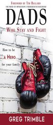 Dads Who Stay and Fight: How to Be a Hero for Your Family by Greg Trimble Paperback Book