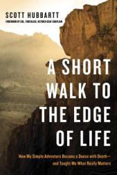 A Short Walk to the Edge of Life: How My Simple Adventure Became a Dance with Death--And Taught Me What Really Matters by Scott Hubbartt Paperback Book