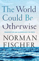 The World Could Be Otherwise: Imagination and the Bodhisattva Path by Norman Fischer Paperback Book