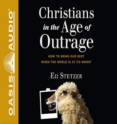 Christians in the Age of Outrage: How to Bring Our Best When the World is at Its Worst by Ed Stetzer Paperback Book