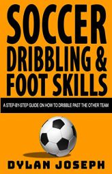 Soccer Dribbling & Foot Skills: A Step-by-Step Guide on How to Dribble Past the Other Team (Understand Soccer) by Dylan Joseph Paperback Book