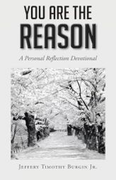 You Are the Reason: A Personal Reflection Devotional by Jeffery Timothy Burgin Paperback Book