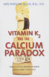Vitamin K2 and the Calcium Paradox: How a Little-Known Vitamin Could Save Your Life by Kate Rheaume-Bleue Paperback Book