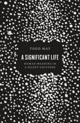 A Significant Life: Human Meaning in a Silent Universe by Todd May Paperback Book