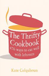 The Thrifty Cookbook: 476 ways to eat well with leftovers by Kate Colquhoun Paperback Book