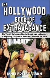The Hollywood Book of Extravagance: The Totally Infamous, Mostly Disastrous, and Always Compelling Excesses of America's Film and TV Idols by James Robert Parish Paperback Book