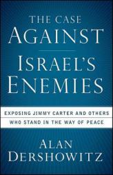 The Case Against Israel's Enemies: Exposing Jimmy Carter and Others Who Stand in the Way of Peace by Alan M. Dershowitz Paperback Book