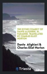 The Divine Comedy of Dante Alighieri. III. Paradise. Translated by Charles Eliot Norton by Dante Alighieri Paperback Book