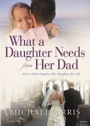 What a Daughter Needs from Her Dad: How a Man Prepares His Daughter for Life by Michael Farris Paperback Book