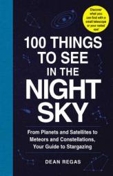 100 Things to See in the Night Sky: From Andromeda to Venus, Your Guide to Stargazing by Dean Regas Paperback Book