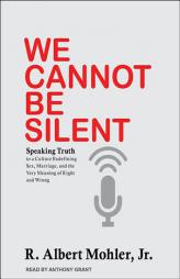 We Cannot Be Silent: Speaking Truth to a Culture Redefining Sex, Marriage, and the Very Meaning of Right and Wrong by R. Albert Mohler Paperback Book