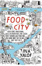 Food and the City: New York's Professional Chefs, Restaurateurs, Line Cooks, Street Vendors, and Purveyors Talk About What They Do and Why They Do It by Ina Yalof Paperback Book