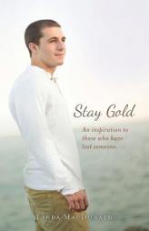 Stay Gold: An Inspiration to Those Who Have Lost Someone. by Linda MacDonald Paperback Book