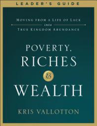 Poverty, Riches and Wealth Leader's Guide: Moving from a Life of Lack into True Kingdom Abundance by Kris Vallotton Paperback Book