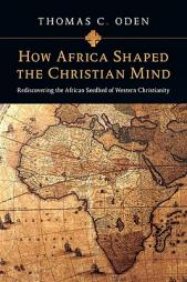 How Africa Shaped the Christian Mind: Rediscovering the African Seedbed of Western Christianity by Thomas C. Oden Paperback Book