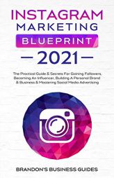 Instagram Marketing Blueprint 2021: The Practical Guide & Secrets For Gaining Followers. Becoming An Influencer, Building A Personal Brand & Business by Brandon's Business Guides Paperback Book