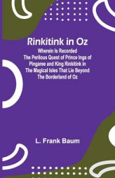 Rinkitink in Oz; Wherein Is Recorded the Perilous Quest of Prince Inga of Pingaree and King Rinkitink in the Magical Isles That Lie Beyond the Borderl by L. Frank Baum Paperback Book