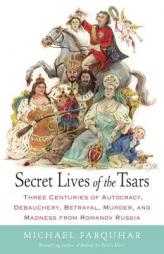 Secret Lives of the Tsars: Three Centuries of Autocracy, Debauchery, Betrayal, Murder, and Madness from Romanov Russia by Michael Farquhar Paperback Book