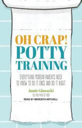 Oh Crap! Potty Training: Everything Modern Parents Need to Know to Do It Once and Do It Right by Jamie Glowacki Paperback Book