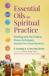 Essential Oils in Spiritual Practice: Working with the Chakras, Divine Archetypes, and the Five Great Elements by Candice Covington Paperback Book
