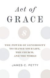 Act of Grace: The Power of Generosity to Change Your Life, the Church, and the World by James C. Petty Paperback Book