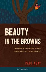 Beauty in the Browns: Walking with Christ in the Darkness of Depression by Paul Asay Paperback Book