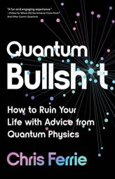 Quantum Bullsh*t: How to Ruin Your Life with Advice from Quantum Physics by Chris Ferrie Paperback Book