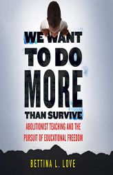 We Want to Do More Than Survive: Abolitionist Teaching and the Pursuit of Educational Freedom by Bettina L. Love Paperback Book