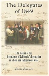 The Delegates of 1849: Life Stories of the Originators of California's Reputation as a Bold and Independent State by Laura Emerson Paperback Book