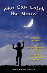 Who Can Catch the Moon? Heartfelt, Humorous and Compelling Stories of Resiliency in Society's Most Vulnerable Children by Lcsw Bcd Mazzeo Paperback Book