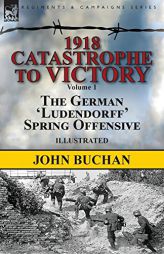 1918-Catastrophe to Victory: Volume 1-The German 'ludendorff' Spring Offensive by John Buchan Paperback Book