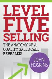 Level Five Selling: The Anatomy Of A Quality Sales Call Revealed by John Hoskins Paperback Book